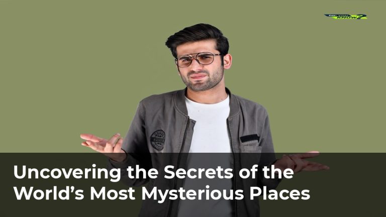 Uncovering the Secrets of the World’s Most Mysterious Places