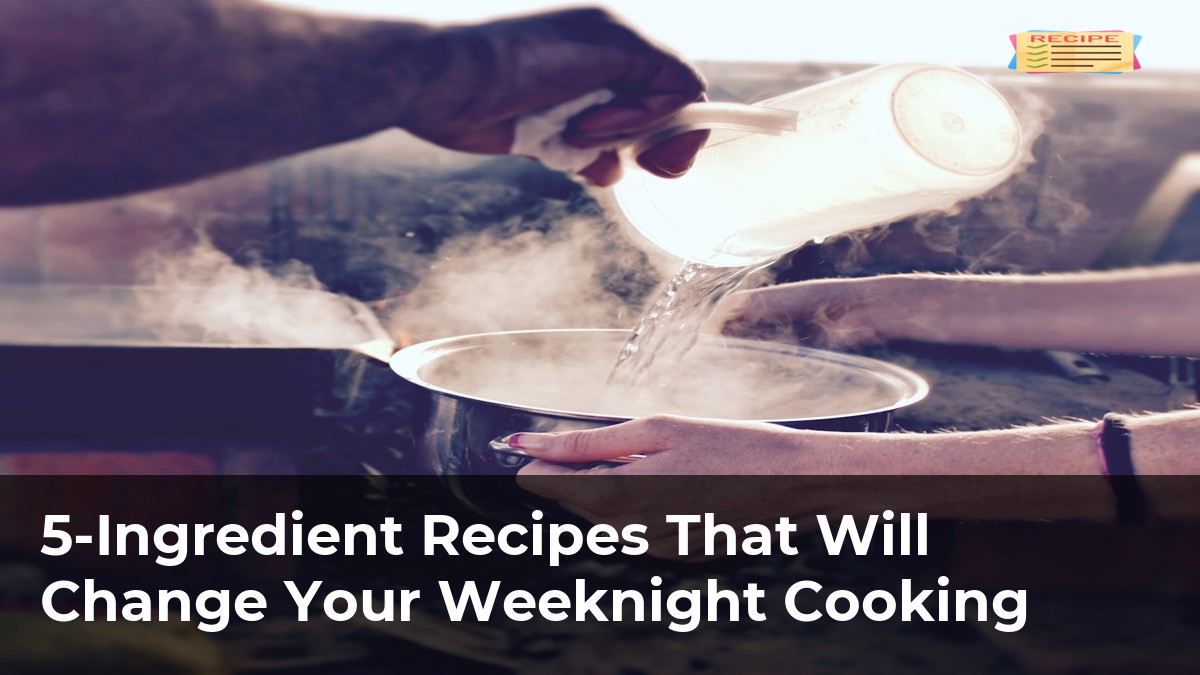 5Ingredient Recipes That Will Change Your Weeknight Cooking