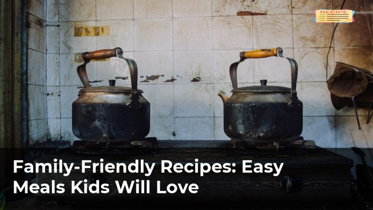Family-Friendly Recipes: Easy Meals Kids Will Love